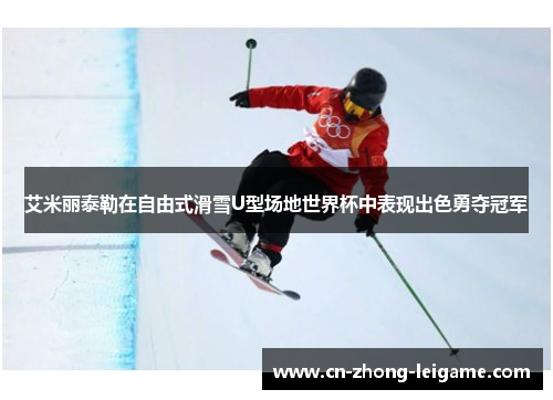 艾米丽泰勒在自由式滑雪U型场地世界杯中表现出色勇夺冠军