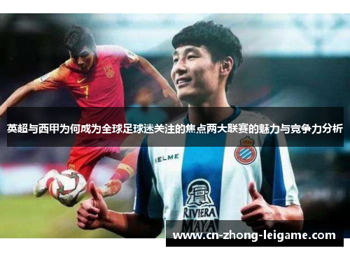 英超与西甲为何成为全球足球迷关注的焦点两大联赛的魅力与竞争力分析 英超与西甲为何成为全球足球迷关注的焦点两大联赛的魅力与竞争力分析