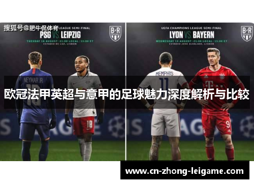 欧冠法甲英超与意甲的足球魅力深度解析与比较 欧冠法甲英超与意甲的足球魅力深度解析与比较