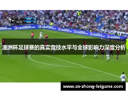 澳洲杯足球赛的真实竞技水平与全球影响力深度分析