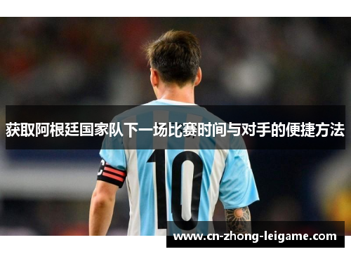 获取阿根廷国家队下一场比赛时间与对手的便捷方法 获取阿根廷国家队下一场比赛时间与对手的便捷方法
