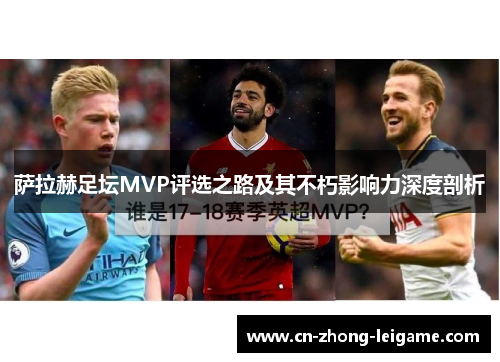 萨拉赫足坛MVP评选之路及其不朽影响力深度剖析 萨拉赫足坛MVP评选之路及其不朽影响力深度剖析
