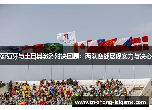 葡萄牙与土耳其激烈对决回顾:两队鏖战展现实力与决心 葡萄牙与土耳其激烈对决回顾:两队鏖战展现实力与决心