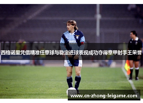 西格诺里凭借精准任意球与稳定进球表现成功夺得意甲射手王荣誉 西格诺里凭借精准任意球与稳定进球表现成功夺得意甲射手王荣誉