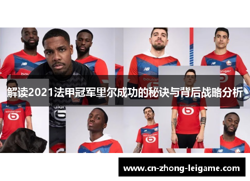 解读2021法甲冠军里尔成功的秘诀与背后战略分析 解读2021法甲冠军里尔成功的秘诀与背后战略分析