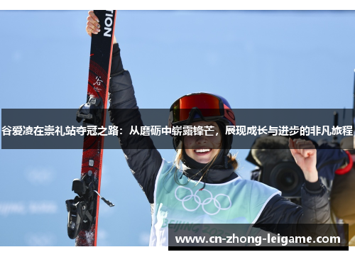 谷爱凌在崇礼站夺冠之路:从磨砺中崭露锋芒,展现成长与进步的非凡旅程 谷爱凌在崇礼站夺冠之路:从磨砺中崭露锋芒,展现成长与进步的非凡旅程