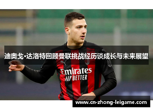 迪奥戈·达洛特回顾曼联挑战经历谈成长与未来展望