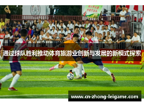 通过球队胜利推动体育旅游业创新与发展的新模式探索