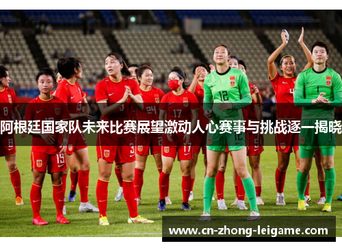 阿根廷国家队未来比赛展望激动人心赛事与挑战逐一揭晓