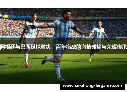阿根廷与巴西足球对决：百年宿敌的激情碰撞与荣耀传承