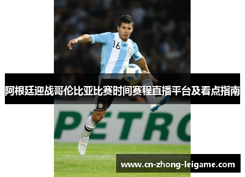 阿根廷迎战哥伦比亚比赛时间赛程直播平台及看点指南