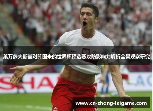 莱万多夫斯基对阵国米的世界杯预选赛攻防影响力解析全景观察研究 莱万多夫斯基对阵国米的世界杯预选赛攻防影响力解析全景观察研究