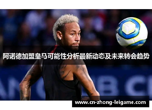 阿诺德加盟皇马可能性分析最新动态及未来转会趋势 阿诺德加盟皇马可能性分析最新动态及未来转会趋势