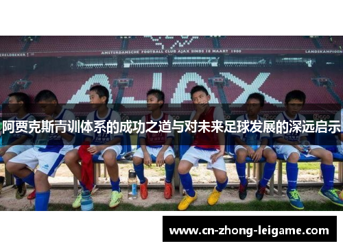 阿贾克斯青训体系的成功之道与对未来足球发展的深远启示 阿贾克斯青训体系的成功之道与对未来足球发展的深远启示