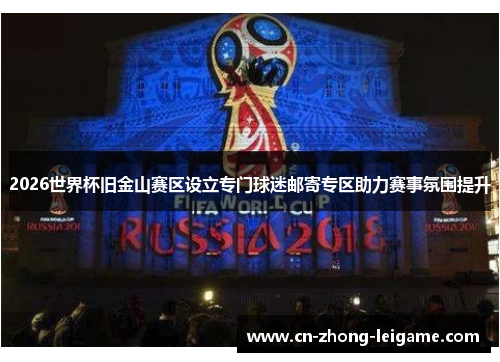 2026世界杯旧金山赛区设立专门球迷邮寄专区助力赛事氛围提升