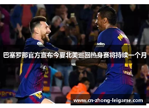 巴塞罗那官方宣布今夏北美巡回热身赛将持续一个月 巴塞罗那官方宣布今夏北美巡回热身赛将持续一个月