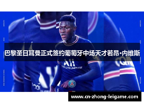 巴黎圣日耳曼正式签约葡萄牙中场天才若昂·内维斯 巴黎圣日耳曼正式签约葡萄牙中场天才若昂·内维斯