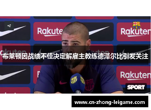 布莱顿因战绩不佳决定解雇主教练德泽尔比引发关注 布莱顿因战绩不佳决定解雇主教练德泽尔比引发关注