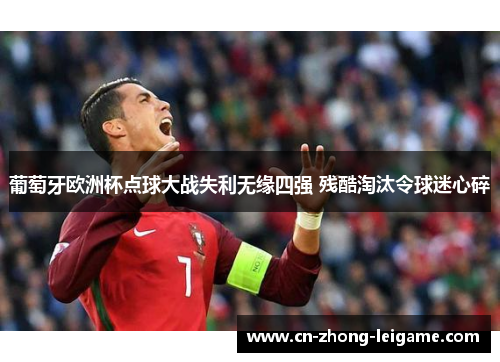葡萄牙欧洲杯点球大战失利无缘四强 残酷淘汰令球迷心碎 葡萄牙欧洲杯点球大战失利无缘四强 残酷淘汰令球迷心碎