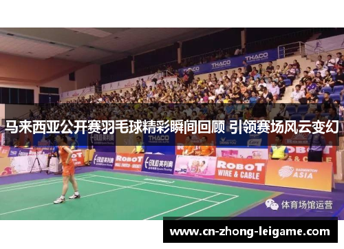 马来西亚公开赛羽毛球精彩瞬间回顾 引领赛场风云变幻 马来西亚公开赛羽毛球精彩瞬间回顾 引领赛场风云变幻