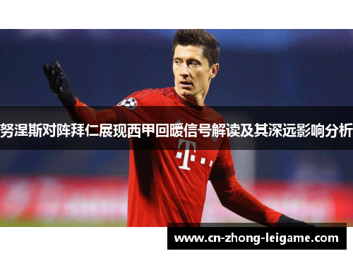 努涅斯对阵拜仁展现西甲回暖信号解读及其深远影响分析 努涅斯对阵拜仁展现西甲回暖信号解读及其深远影响分析