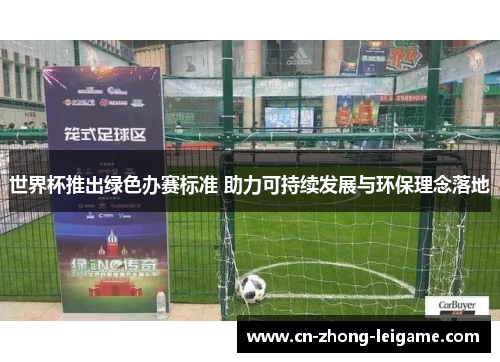 世界杯推出绿色办赛标准 助力可持续发展与环保理念落地
