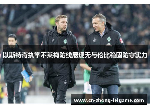以斯特奇执掌不莱梅防线展现无与伦比稳固防守实力 以斯特奇执掌不莱梅防线展现无与伦比稳固防守实力