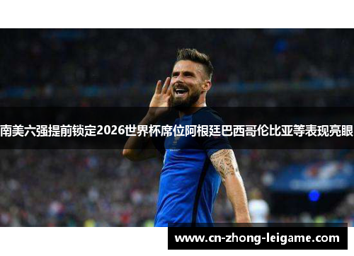 南美六强提前锁定2026世界杯席位阿根廷巴西哥伦比亚等表现亮眼 南美六强提前锁定2026世界杯席位阿根廷巴西哥伦比亚等表现亮眼